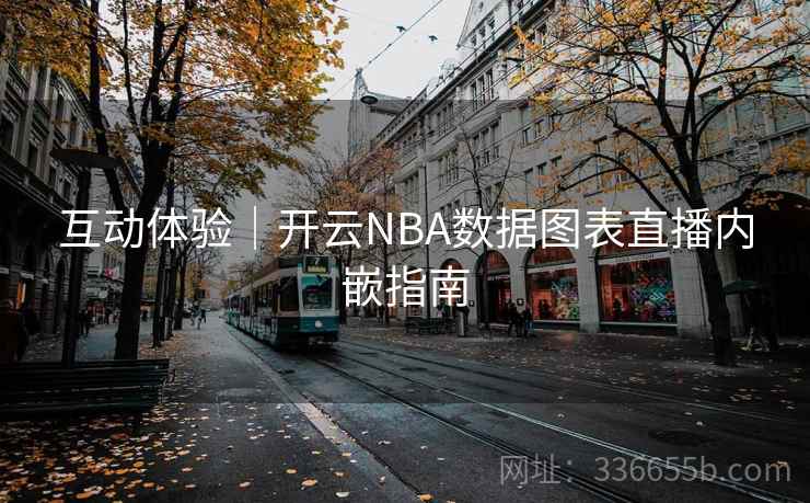 互动体验｜开云NBA数据图表直播内嵌指南