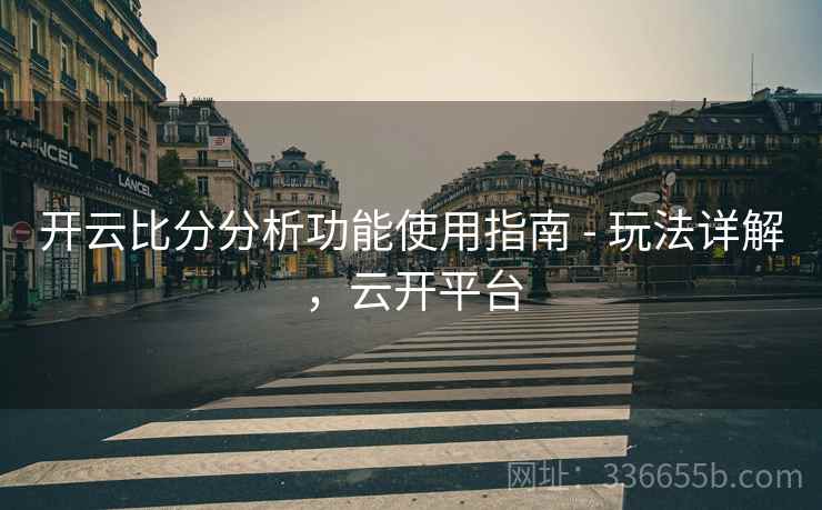 开云比分分析功能使用指南 - 玩法详解，云开平台