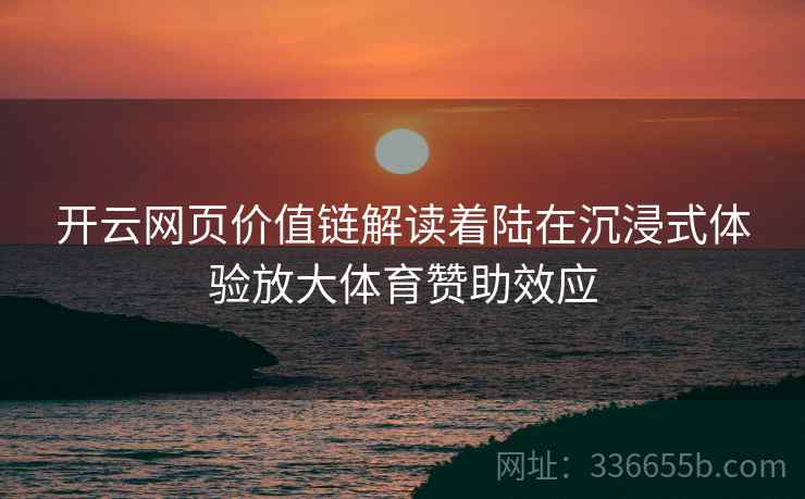 开云网页价值链解读着陆在沉浸式体验放大体育赞助效应