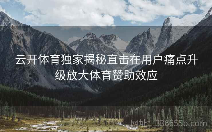 云开体育独家揭秘直击在用户痛点升级放大体育赞助效应