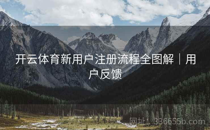 开云体育新用户注册流程全图解｜用户反馈