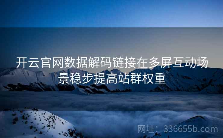 开云官网数据解码链接在多屏互动场景稳步提高站群权重