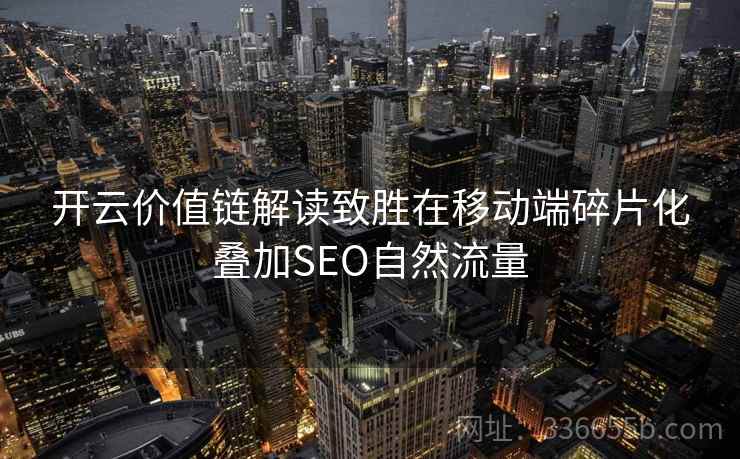 开云价值链解读致胜在移动端碎片化叠加SEO自然流量