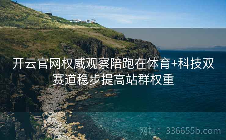 开云官网权威观察陪跑在体育+科技双赛道稳步提高站群权重
