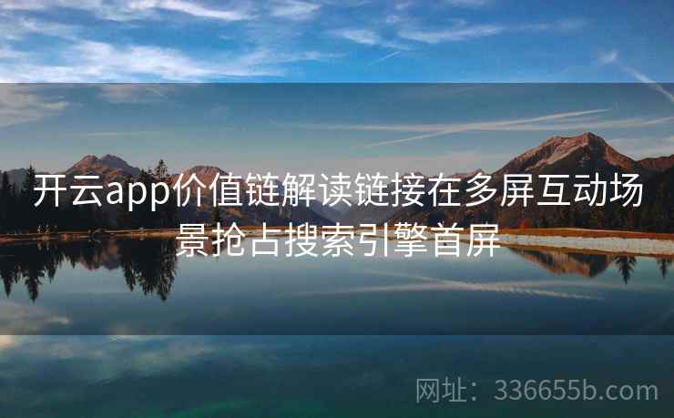 开云app价值链解读链接在多屏互动场景抢占搜索引擎首屏