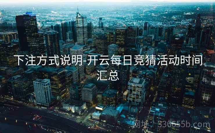 下注方式说明-开云每日竞猜活动时间汇总