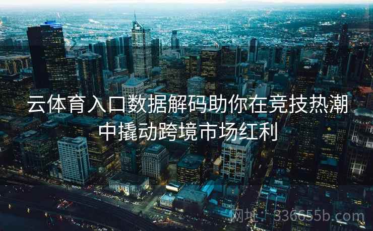 云体育入口数据解码助你在竞技热潮中撬动跨境市场红利