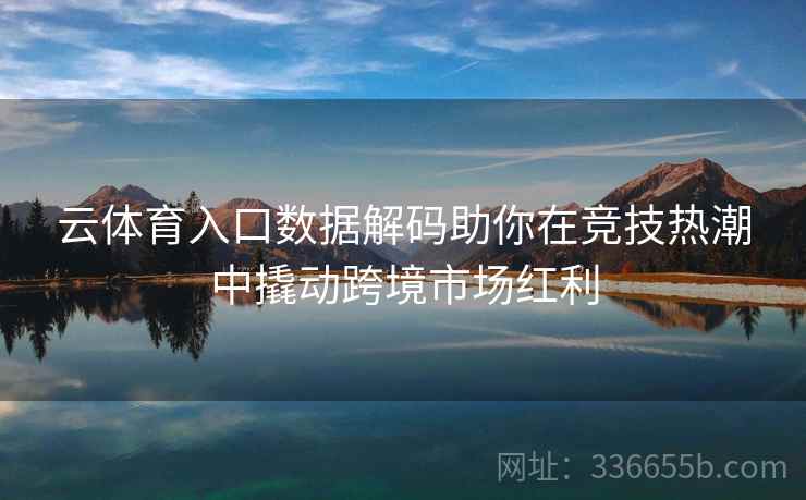 云体育入口数据解码助你在竞技热潮中撬动跨境市场红利