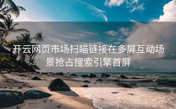 开云网页市场扫瞄链接在多屏互动场景抢占搜索引擎首屏