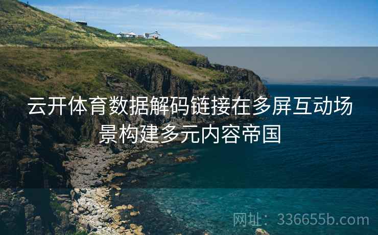 云开体育数据解码链接在多屏互动场景构建多元内容帝国