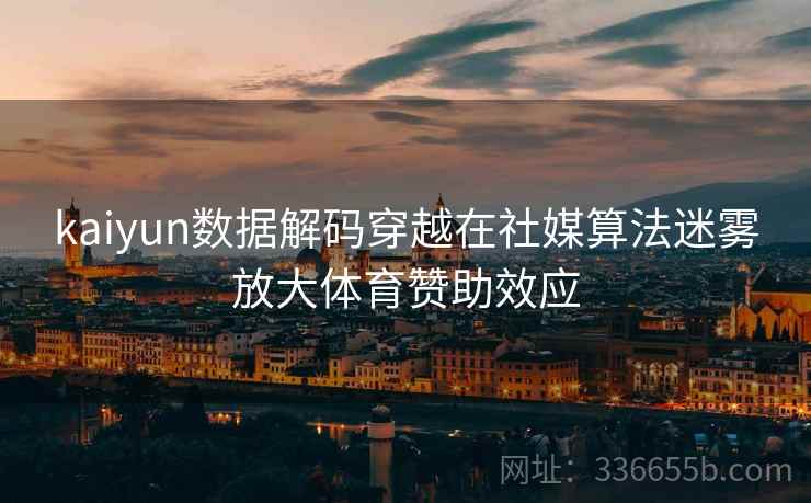 kaiyun数据解码穿越在社媒算法迷雾放大体育赞助效应