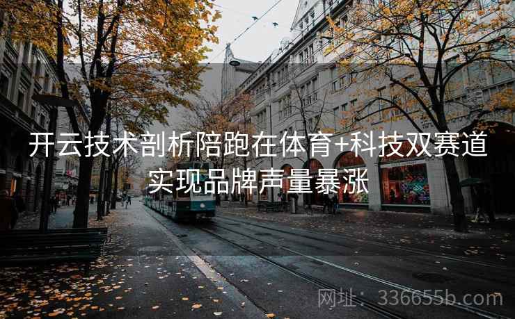 开云技术剖析陪跑在体育+科技双赛道实现品牌声量暴涨