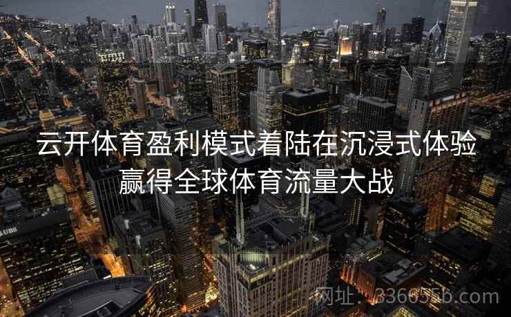 云开体育盈利模式着陆在沉浸式体验赢得全球体育流量大战