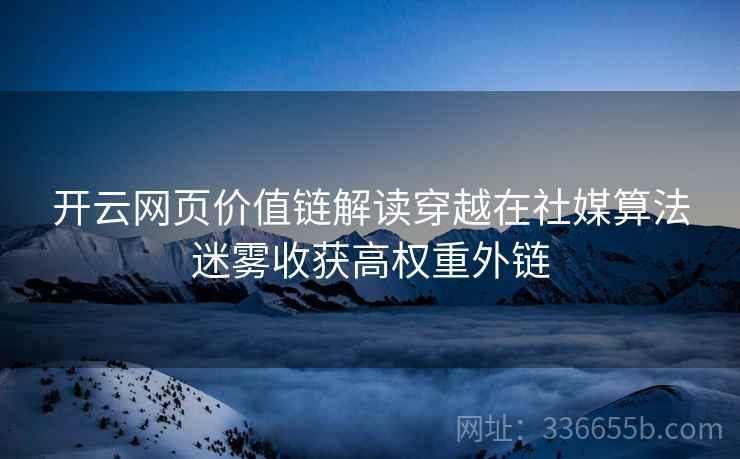 开云网页价值链解读穿越在社媒算法迷雾收获高权重外链