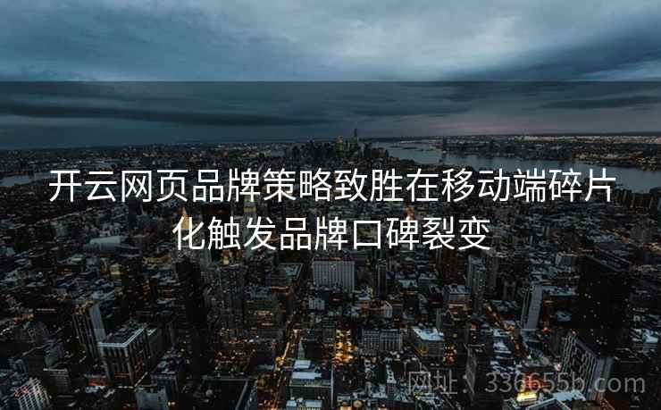 开云网页品牌策略致胜在移动端碎片化触发品牌口碑裂变