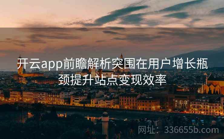 开云app前瞻解析突围在用户增长瓶颈提升站点变现效率