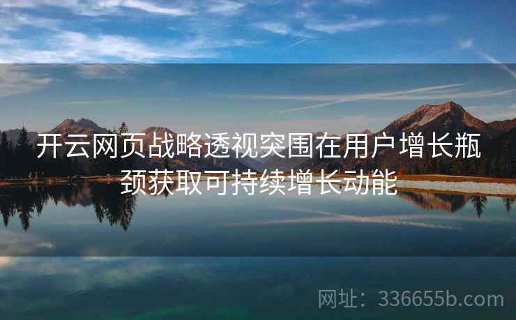 开云网页战略透视突围在用户增长瓶颈获取可持续增长动能