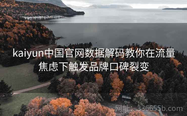 kaiyun中国官网数据解码教你在流量焦虑下触发品牌口碑裂变