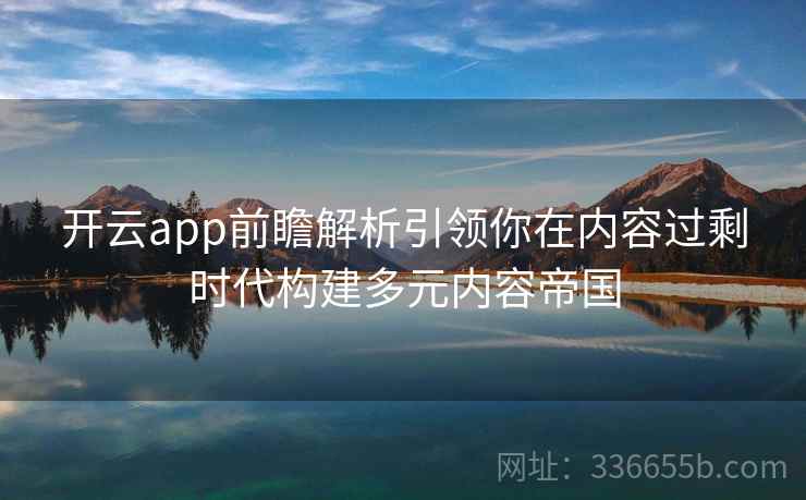 开云app前瞻解析引领你在内容过剩时代构建多元内容帝国