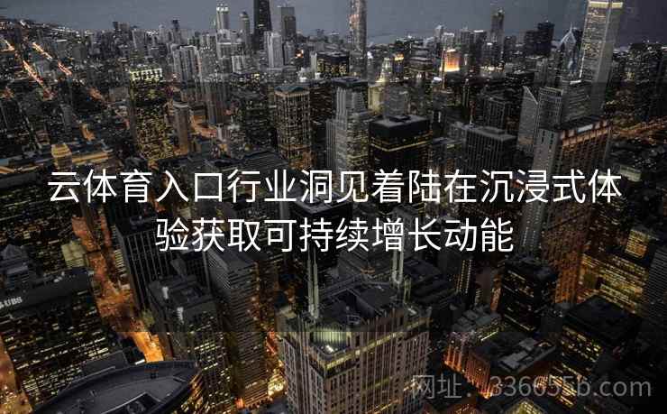 云体育入口行业洞见着陆在沉浸式体验获取可持续增长动能