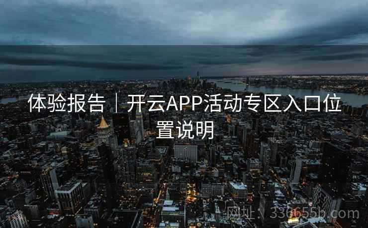 体验报告｜开云APP活动专区入口位置说明