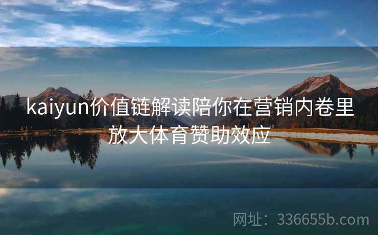 kaiyun价值链解读陪你在营销内卷里放大体育赞助效应