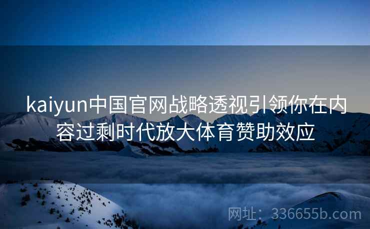 kaiyun中国官网战略透视引领你在内容过剩时代放大体育赞助效应
