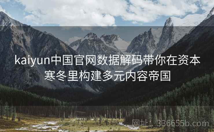 kaiyun中国官网数据解码带你在资本寒冬里构建多元内容帝国