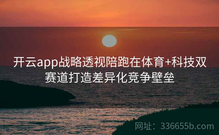 开云app战略透视陪跑在体育+科技双赛道打造差异化竞争壁垒