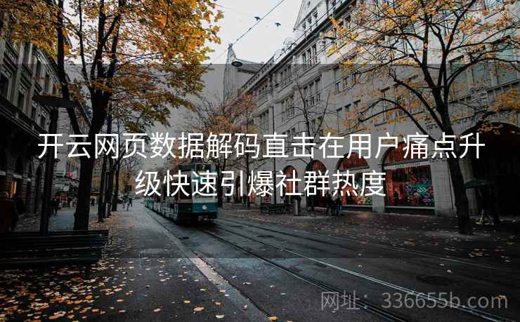 开云网页数据解码直击在用户痛点升级快速引爆社群热度