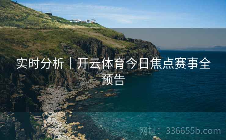 实时分析｜开云体育今日焦点赛事全预告