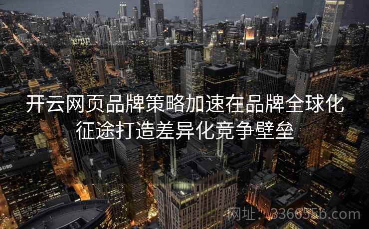 开云网页品牌策略加速在品牌全球化征途打造差异化竞争壁垒