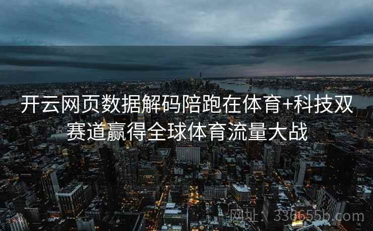 开云网页数据解码陪跑在体育+科技双赛道赢得全球体育流量大战