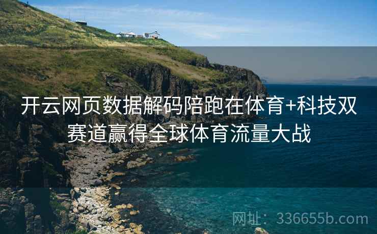开云网页数据解码陪跑在体育+科技双赛道赢得全球体育流量大战