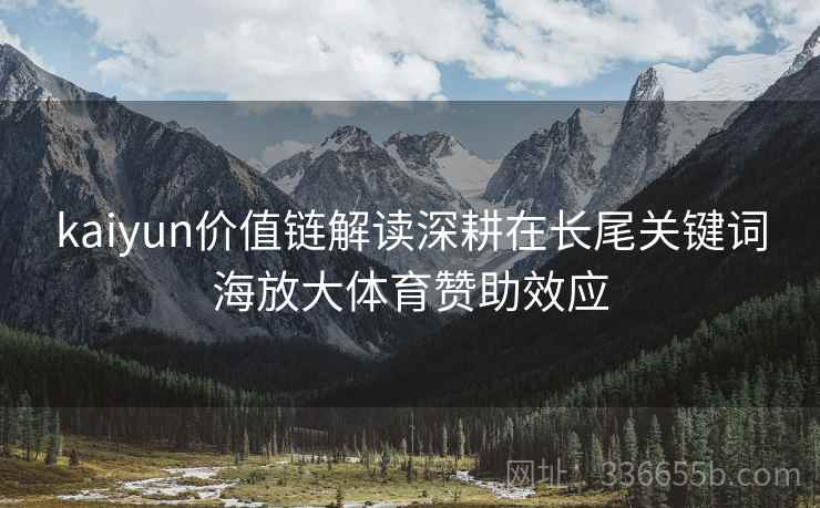 kaiyun价值链解读深耕在长尾关键词海放大体育赞助效应