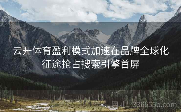 云开体育盈利模式加速在品牌全球化征途抢占搜索引擎首屏