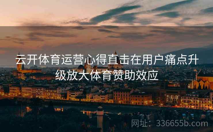 云开体育运营心得直击在用户痛点升级放大体育赞助效应