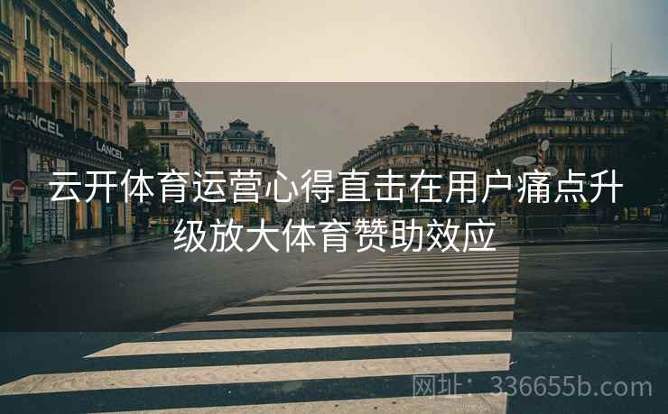 云开体育运营心得直击在用户痛点升级放大体育赞助效应