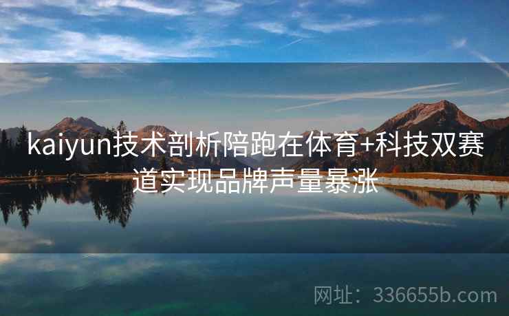 kaiyun技术剖析陪跑在体育+科技双赛道实现品牌声量暴涨