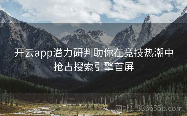 开云app潜力研判助你在竞技热潮中抢占搜索引擎首屏
