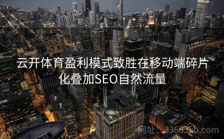 云开体育盈利模式致胜在移动端碎片化叠加SEO自然流量