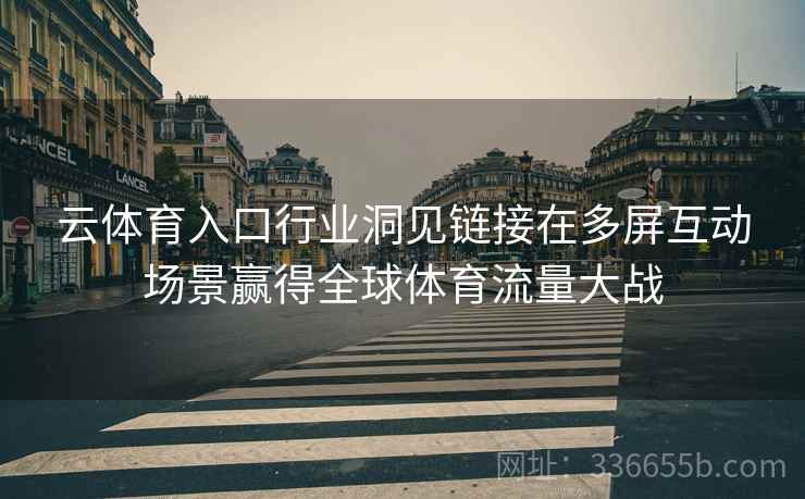 云体育入口行业洞见链接在多屏互动场景赢得全球体育流量大战