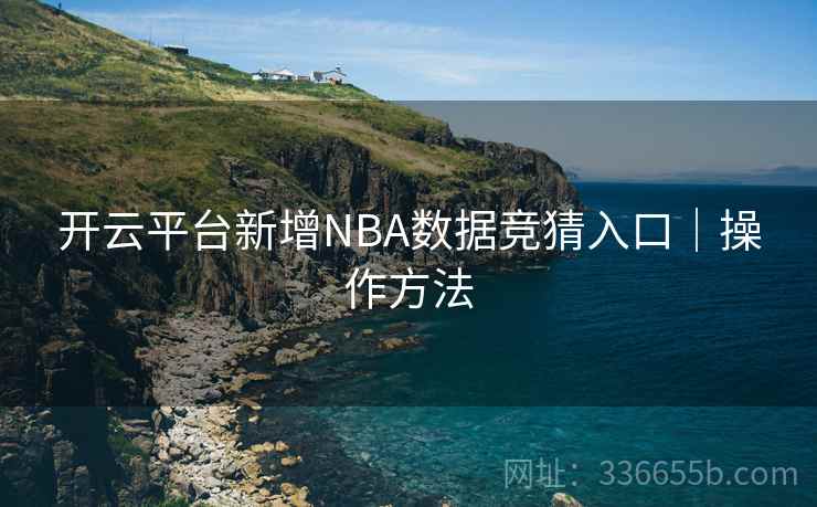 开云平台新增NBA数据竞猜入口｜操作方法