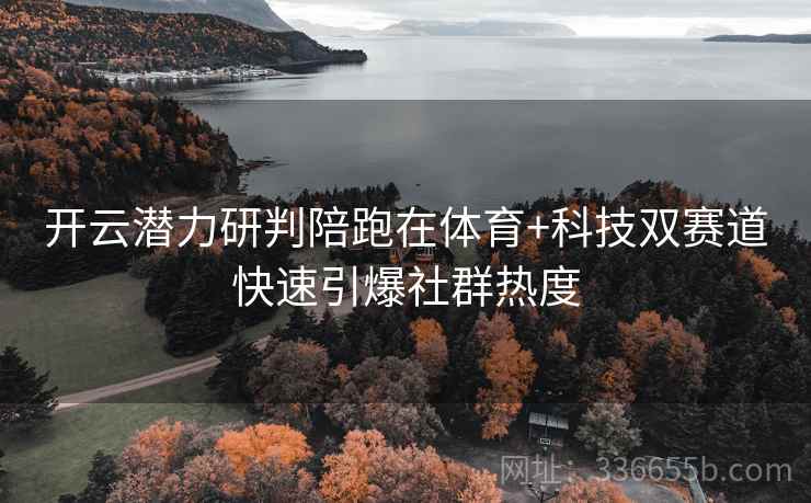 开云潜力研判陪跑在体育+科技双赛道快速引爆社群热度
