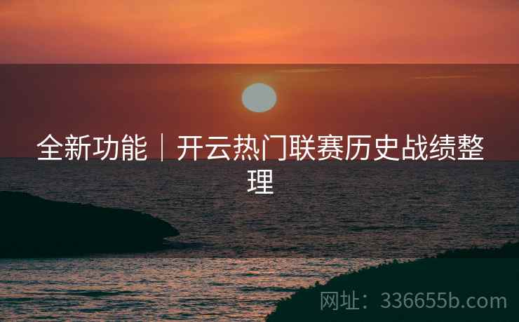 全新功能｜开云热门联赛历史战绩整理