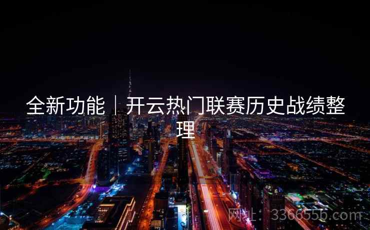 全新功能｜开云热门联赛历史战绩整理