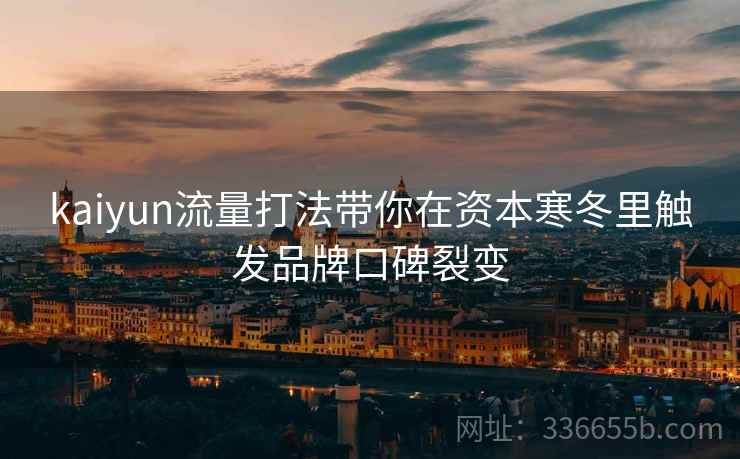 kaiyun流量打法带你在资本寒冬里触发品牌口碑裂变