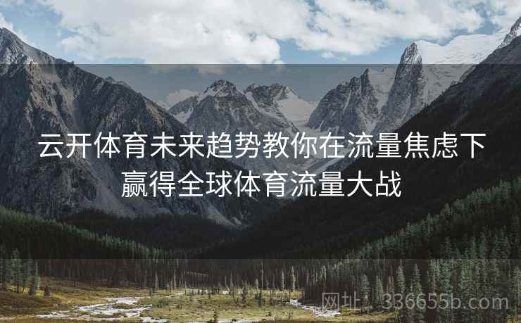云开体育未来趋势教你在流量焦虑下赢得全球体育流量大战