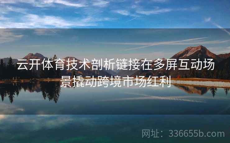 云开体育技术剖析链接在多屏互动场景撬动跨境市场红利
