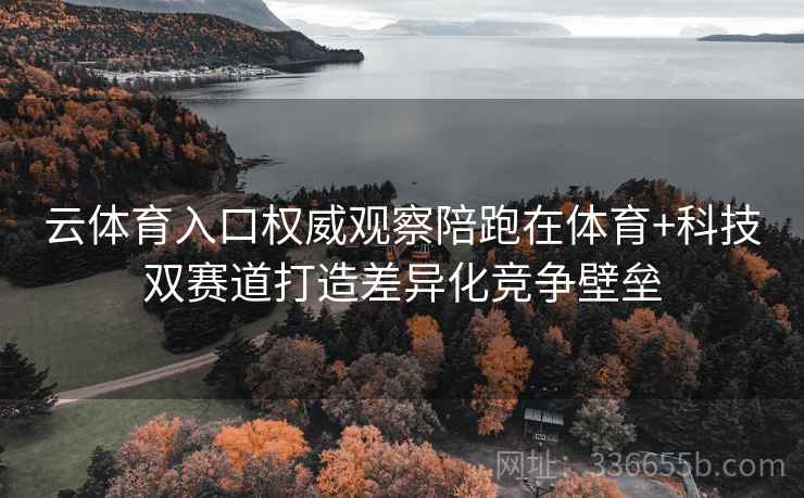 云体育入口权威观察陪跑在体育+科技双赛道打造差异化竞争壁垒